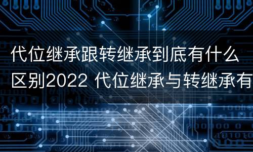 代位继承跟转继承到底有什么区别2022 代位继承与转继承有什么区别?
