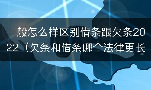 一般怎么样区别借条跟欠条2022（欠条和借条哪个法律更长）
