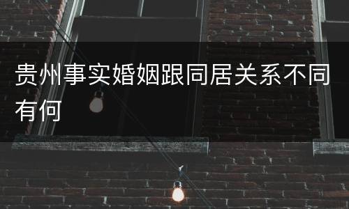 贵州事实婚姻跟同居关系不同有何
