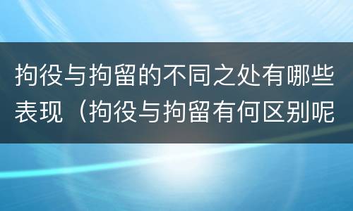 拘役与拘留的不同之处有哪些表现（拘役与拘留有何区别呢举例说明）