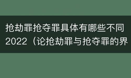 抢劫罪抢夺罪具体有哪些不同2022（论抢劫罪与抢夺罪的界限）