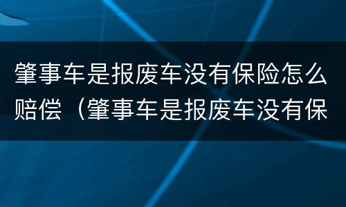 肇事车是报废车没有保险怎么赔偿（肇事车是报废车没有保险怎么赔偿呢）