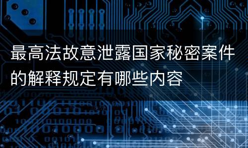 最高法故意泄露国家秘密案件的解释规定有哪些内容