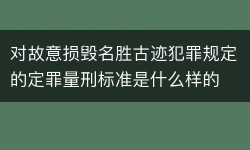 对故意损毁名胜古迹犯罪规定的定罪量刑标准是什么样的
