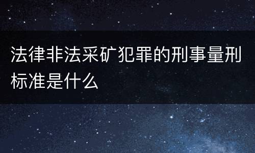 法律非法采矿犯罪的刑事量刑标准是什么