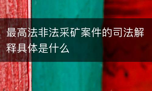 最高法非法采矿案件的司法解释具体是什么