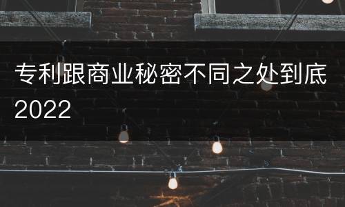 专利跟商业秘密不同之处到底2022