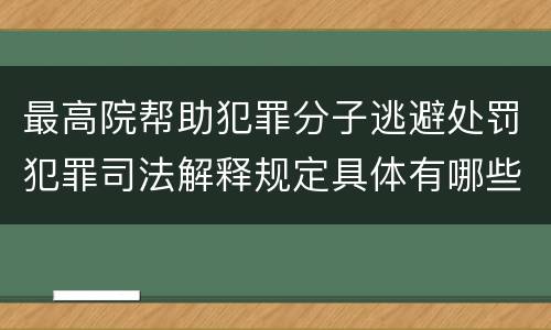 最高院帮助犯罪分子逃避处罚犯罪司法解释规定具体有哪些主要内容