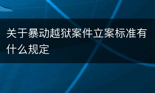 关于暴动越狱案件立案标准有什么规定