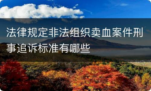 法律规定非法组织卖血案件刑事追诉标准有哪些
