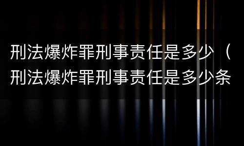 刑法爆炸罪刑事责任是多少（刑法爆炸罪刑事责任是多少条）