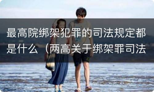 最高院绑架犯罪的司法规定都是什么（两高关于绑架罪司法解释）