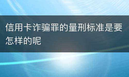 信用卡诈骗罪的量刑标准是要怎样的呢