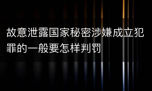 故意泄露国家秘密涉嫌成立犯罪的一般要怎样判罚