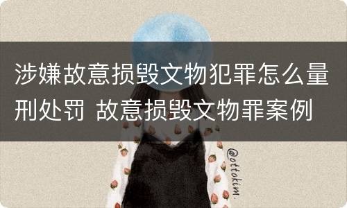 涉嫌故意损毁文物犯罪怎么量刑处罚 故意损毁文物罪案例