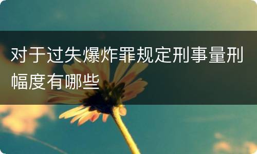 对于过失爆炸罪规定刑事量刑幅度有哪些