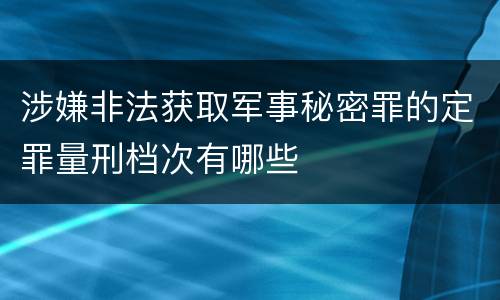 涉嫌非法获取军事秘密罪的定罪量刑档次有哪些
