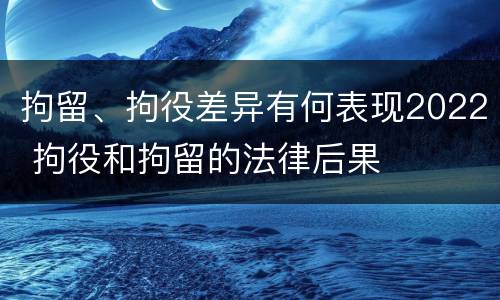 拘留、拘役差异有何表现2022 拘役和拘留的法律后果