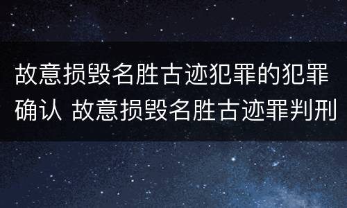 故意损毁名胜古迹犯罪的犯罪确认 故意损毁名胜古迹罪判刑