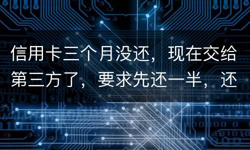 信用卡三个月没还，现在交给第三方了，要求先还一半，还有一半习以再做分期吗