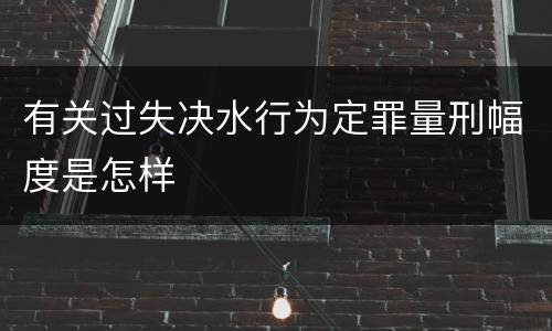 有关过失决水行为定罪量刑幅度是怎样