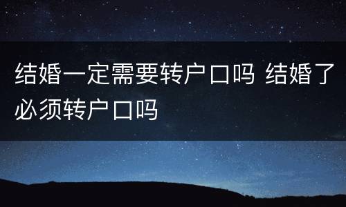 结婚一定需要转户口吗 结婚了必须转户口吗