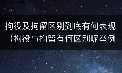 拘役及拘留区别到底有何表现（拘役与拘留有何区别呢举例说明）