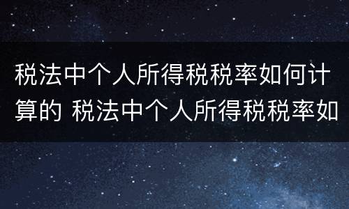 税法中个人所得税税率如何计算的 税法中个人所得税税率如何计算的呢