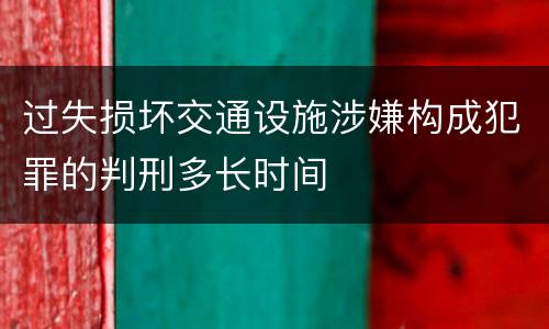 过失损坏交通设施涉嫌构成犯罪的判刑多长时间