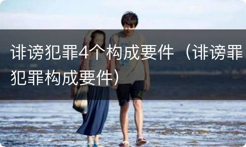 诽谤犯罪4个构成要件（诽谤罪犯罪构成要件）