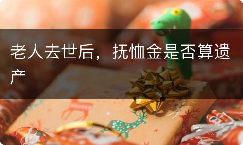 老人去世后，抚恤金是否算遗产