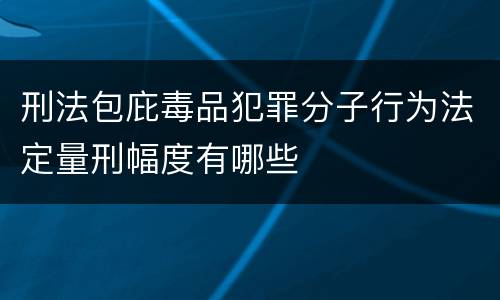 刑法包庇毒品犯罪分子行为法定量刑幅度有哪些