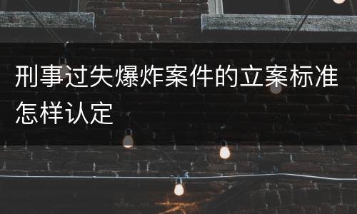 刑事过失爆炸案件的立案标准怎样认定