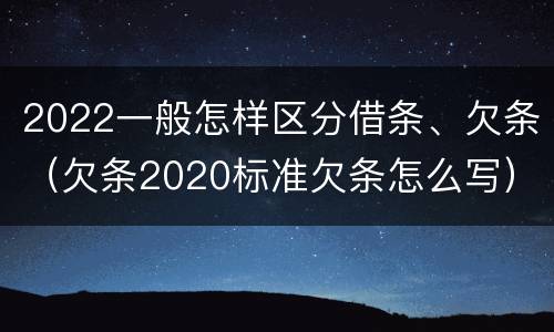 2022一般怎样区分借条、欠条（欠条2020标准欠条怎么写）