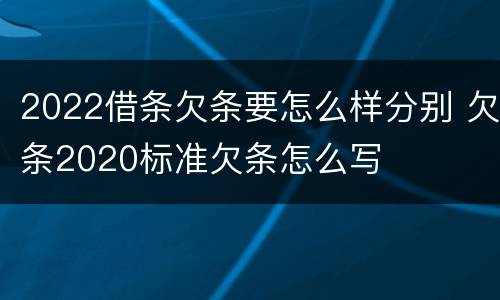 2022借条欠条要怎么样分别 欠条2020标准欠条怎么写