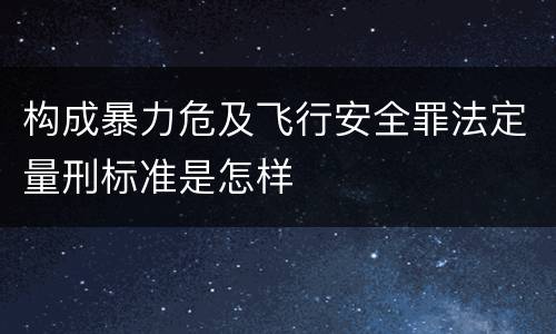 构成暴力危及飞行安全罪法定量刑标准是怎样