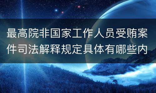 最高院非国家工作人员受贿案件司法解释规定具体有哪些内容