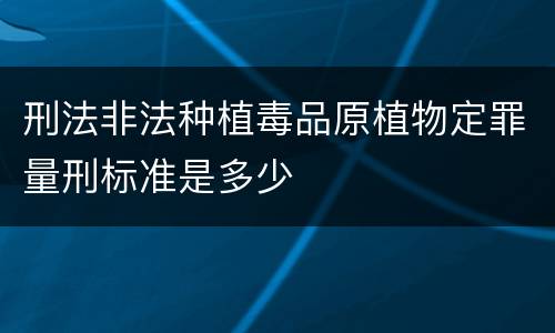 刑法非法种植毒品原植物定罪量刑标准是多少