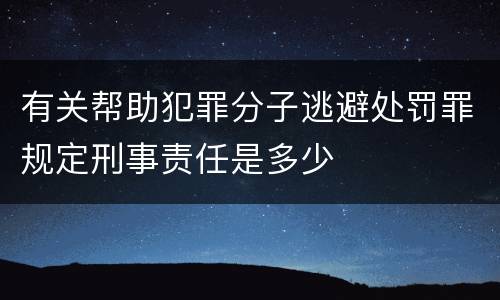 有关帮助犯罪分子逃避处罚罪规定刑事责任是多少