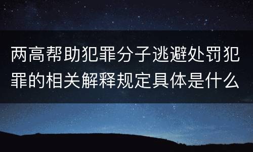 两高帮助犯罪分子逃避处罚犯罪的相关解释规定具体是什么