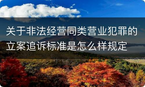 关于非法经营同类营业犯罪的立案追诉标准是怎么样规定