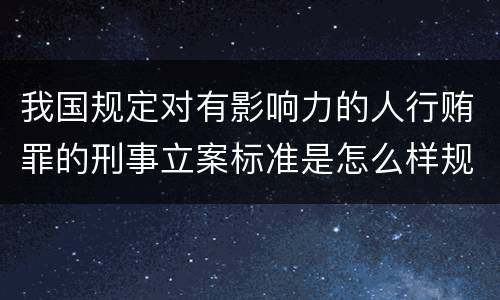 我国规定对有影响力的人行贿罪的刑事立案标准是怎么样规定