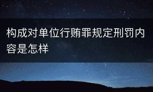 构成对单位行贿罪规定刑罚内容是怎样