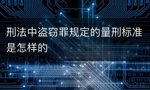 刑法中盗窃罪规定的量刑标准是怎样的