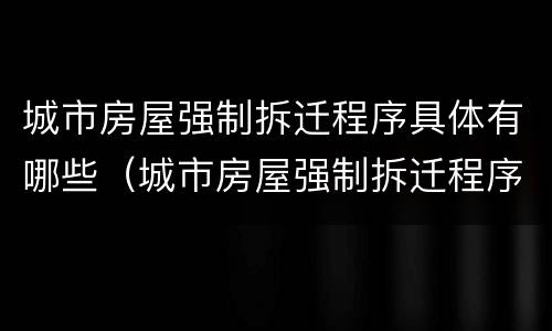 城市房屋强制拆迁程序具体有哪些（城市房屋强制拆迁程序具体有哪些规定）