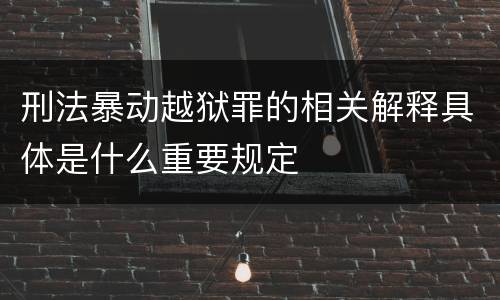 刑法暴动越狱罪的相关解释具体是什么重要规定
