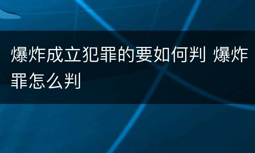 爆炸成立犯罪的要如何判 爆炸罪怎么判