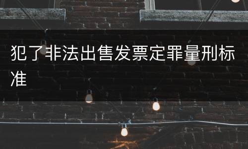 犯了非法出售发票定罪量刑标准