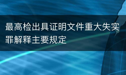 最高检出具证明文件重大失实罪解释主要规定