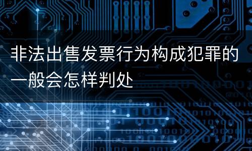 非法出售发票行为构成犯罪的一般会怎样判处